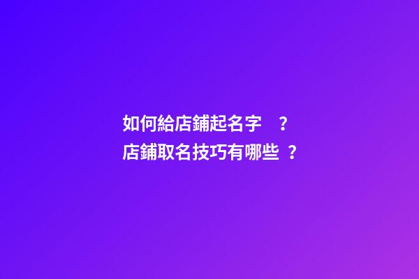 如何給店鋪起名字？店鋪取名技巧有哪些？